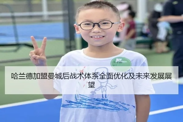 哈兰德加盟曼城后战术体系全面优化及未来发展展望