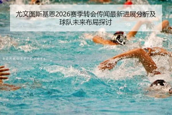 尤文图斯基恩2026赛季转会传闻最新进展分析及球队未来布局探讨