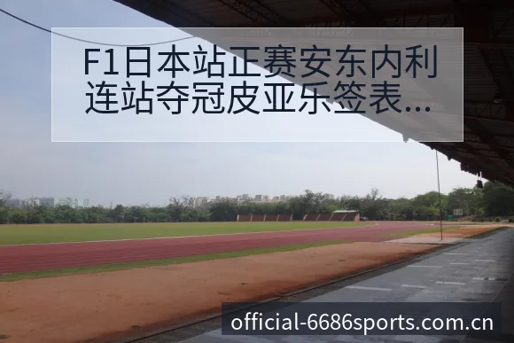 F1日本站正赛安东内利连站夺冠皮亚乐签表路径与晋级前景历 - 6686体育