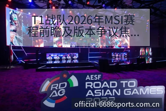 T1战队2026年MSI赛程前瞻及版本争议焦点分析历史表 - 6686体育
